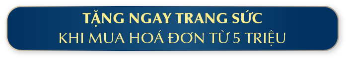 TẶNG NGAY TRANG SỨC KHI MUA HÓA ĐƠN TỪ 5 TRIỆU
