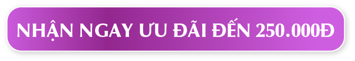 NHẬN NGAY ƯU ĐÃI ĐẾN 250.000Đ