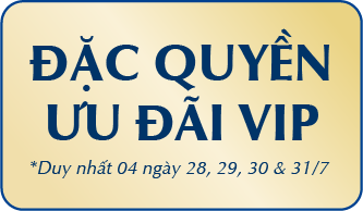 ĐẶC QUYỀN ƯU ĐÃI VIP *Duy nhất 04 ngày 28, 29, 30 & 31/7 
