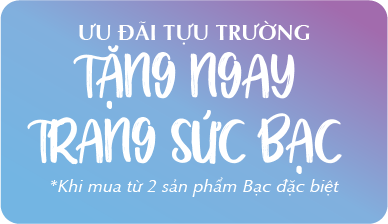 ƯU ĐÃI TỰU TRƯỜNG TẶNG NGAY TRANG SỨC BẠC *khi mua từ 2 sản phẩm Bạc đặc biệt