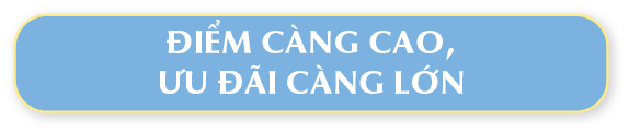 ĐIỂM CÀNG CAO, ƯU ĐÃI CÀNG LỚN