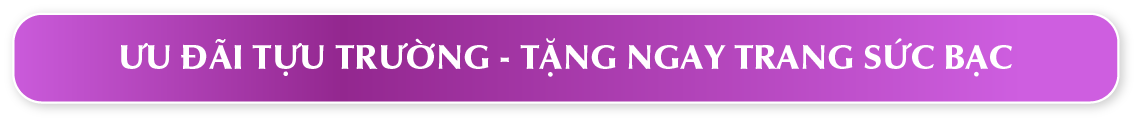 ƯU ĐÃI TỰU TRƯỜNG TẶNG NGAY TRANG SỨC BẠC