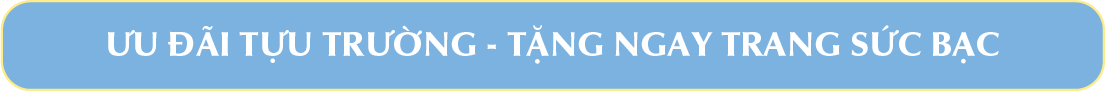ƯU ĐÃI TỰU TRƯỜNG TẶNG NGAY TRANG SỨC BẠC