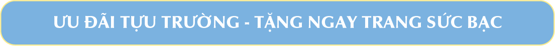 ƯU ĐÃI TỰU TRƯỜNG TẶNG NGAY TRANG SỨC BẠC