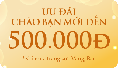 ƯU ĐÃI CHÀO BẠN MỚI ĐẾN 500.000Đ *Khi mua trang sức Vàng, Bạc