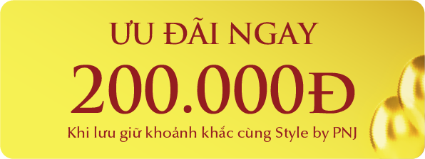 ƯU ĐÃI NGAY 200.000Đ Khi lưu giữ khoảng khắc cùng Style bty PNJ