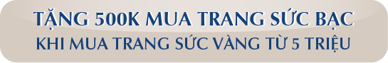TẶNG 500K MUA TRANG SỨC BẠC　KHI MUA TRANG SỨC VÀNG TỪ 5 TRIỆU